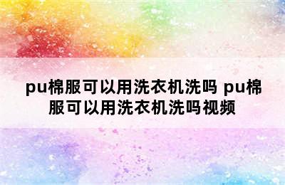 pu棉服可以用洗衣机洗吗 pu棉服可以用洗衣机洗吗视频